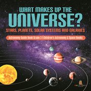 What makes up the universe? stars, planets, solar systems and galaxies  astronomy guide book grad cover image