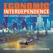 Economic interdependence : how countries exchange goods to survive  things explained book grade 3 cover image