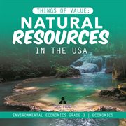 Things of value : natural resources in the usa  environmental economics grade 3  economics cover image