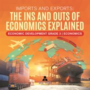 Imports and exports: the ins and outs of economics explained economic development grade 3 econ... : The Ins and Outs of Economics Explained Economic Development Grade 3 Econ cover image