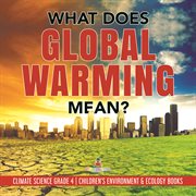 What does global warming mean?  climate science grade 4  children's environment & ecology books cover image