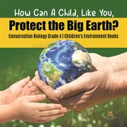 How can a child, like you, protect the big earth? conservation biology grade 4  children's enviro cover image
