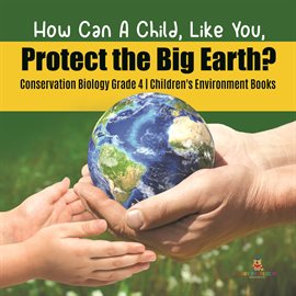Cover image for How Can A Child, Like You, Protect the Big Earth? Conservation Biology Grade 4  Children's Enviro
