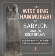 The wise king hammurabi of babylon and his code of law biography book for kids grade 4 children. Biography Book for Kids Grade 4 cover image