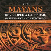 The mayans developed a calendar, mathematics and astronomy mayan history books grade 4 children cover image