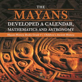 Cover image for The Mayans Developed a Calendar, Mathematics and Astronomy Mayan History Books Grade 4 Children