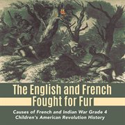 The english and french fought for fur causes of french and indian war grade 4 children's americ cover image