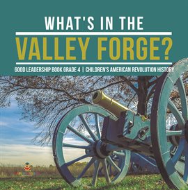 Cover image for What's in the Valley Forge? Good Leadership Book Grade 4 Children's American Revolution History