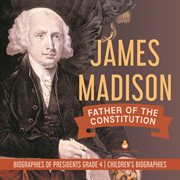 James madison : father of the constitution biographies of presidents grade 4 children's biograp cover image