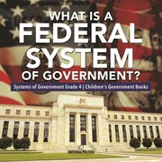 What is a federal system of government?  systems of government grade 4  children's government books cover image