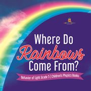 Where do rainbows come from? behavior of light grade 5 children's physics books cover image