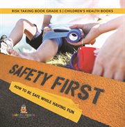 Safety first! how to be safe while having fun risk taking book grade 5 children's health books cover image
