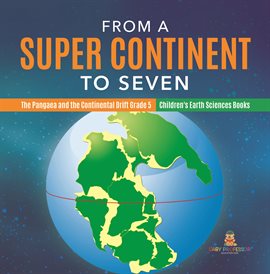 Cover image for From a Super Continent to Seven The Pangaea and the Continental Drift Grade 5 Children's Earth