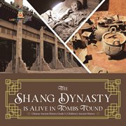 The shang dynasty is alive in tombs found chinese ancient history grade 5 children's ancient hi cover image