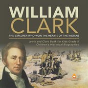 William clark: the explorer who won the hearts of the indians lewis and clark book for kids gra cover image