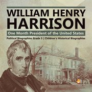 William Henry Harrison: One Month President of the United States Political Biographies Grade 5