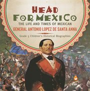 Head for mexico: the life and times of mexican general antonio lopez de santa anna grade 5 chil cover image