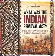 What was the indian removal act? indian tribes of america grade 5 children's government books cover image