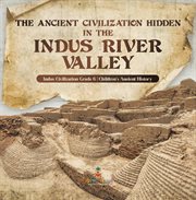 The ancient civilization hidden in the indus river valley indus civilization grade 6 children's cover image