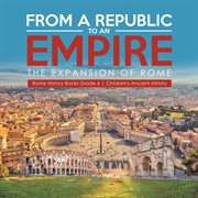 From a republic to an empire : the expansion of rome rome history books grade 6 children's anci cover image