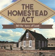 The homestead act: $10 for acres of land western american history grade 6 children's governmen : $10 for Acres of Land Western American History Grade 6 Children's Governmen cover image