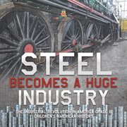 Steel becomes a huge industry  the industrial revolution in america grade 6  children's american cover image