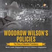 Woodrow Wilson's Policies: the Story of Moralist Presidency World Leader Biographies Grade 6 C