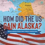 How did the us gain alaska? overseas expansion us history grade 6 children's american history cover image