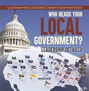 Who heads your local government?: leadership detailed local government law grade 6 children's : Leadership Detailed Local Government Law Grade 6 Children's cover image