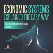 Economic systems explained the easy way traditional, command and market grade 6 economics cover image