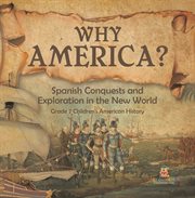 Why america?: spanish conquests and exploration in the new world grade 7 children's american hi : Spanish Conquests and Exploration in the New World Grade 7 Children's American Hi cover image