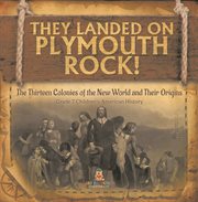 They landed on plymoth rock! the thirteen colonies of the new world and their origins grade 7 c cover image