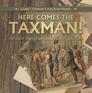 Here comes the taxman! british taxes on american colonies grade 7 children's american history cover image