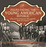 Issues facing the young american republic: post us revolutionary war and the role of congress g : Post US Revolutionary War and the Role of Congress G cover image