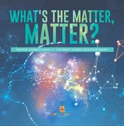 What's the matter, matter? physical changes grade 3 children's science education books cover image