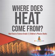Where does heat come from? heat source science grade 3 children's physics books cover image