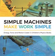 Simple machines make work simple energy, force and motion grade 3 children's physics books cover image