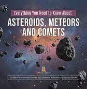 Everything you need to know about asteroids, meteors and comets guide to astronomy grade 3 chil cover image