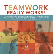 Teamwork really works! : understanding employer-employee relationships money matters for kids gr cover image