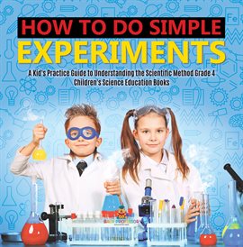 Cover image for How to Do Simple Experiments A Kid's Practice Guide to Understanding the Scientific Method Grade