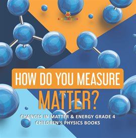 Cover image for How Do You Measure Matter? Changes in Matter & Energy Grade 4 Children's Physics Books