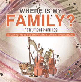 Cover image for Where Is My Family? Instrument Families Introduction to Sound as Energy Grade 4 Children's Phys