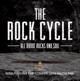 Cover image for The Rock Cycle : All about Rocks and Soil Geology Picture Book Grade 4 Children's Science Educa