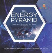 The energy pyramid : how energy flows from one object to another physics books for beginners gra cover image