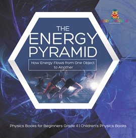 Cover image for The Energy Pyramid : How Energy Flows from One Object to Another Physics Books for Beginners Gra