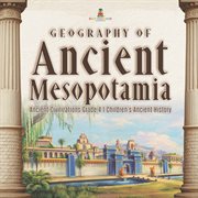 Geography of ancient mesopotamia ancient civilizations grade 4 children's ancient history cover image