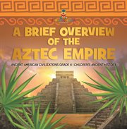 A brief overview of the aztec empire ancient american civilizations grade 4 children's ancient cover image