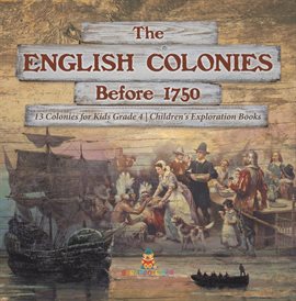 Cover image for The English Colonies Before 1750 13 Colonies for Kids Grade 4 Children's Exploration Books