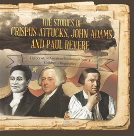 Cover image for The Stories of Crispus Attucks, John Adams and Paul Revere Heroes of the American Revolution Gra