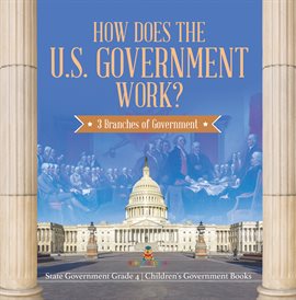 Imagen de portada para How Does the U.S. Government Work? : 3 Branches of Government State Government Grade 4 Children